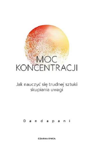 Okładka książki Moc koncentracji : jak nauczyć się trudnej sztuki skupiania uwagi / Dandapani ; przełożył Ryszard Oślizło.