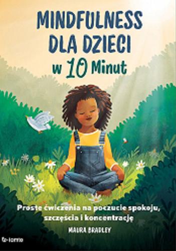 Okładka książki Mindfulness dla dzieci w 10 minut : proste ćwiczenia na poczucie spokoju, szczęścia i koncentrację / Maura Bradley ; zilustrowała Cait Brennan ; tłumaczenie Marzena Rączkowska.
