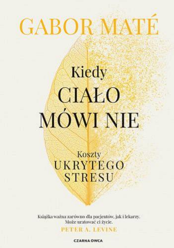 Okładka książki Kiedy ciało mówi nie : koszty ukrytego stresu / Gabor Mate ; przełożył Piotr Cieślak.