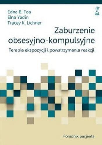 Okładka  Zaburzenie obsesyjno-kompulsyjne : terapia ekspozycji i powstrzymania reakcji / Edna B. Foa, Elna Yadin, Tracey K. Lichner ; przekład Sylwia Pikiel.