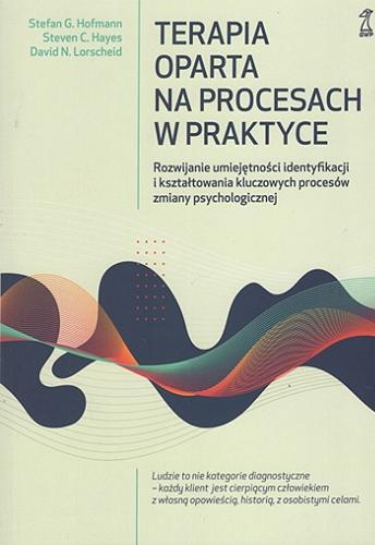 Okładka książki  Terapia oparta na procesach w praktyce : rozwijanie umiejętności identyfikacji i ksztaltowania kluczowych procesów zmiany psychologicznej  1