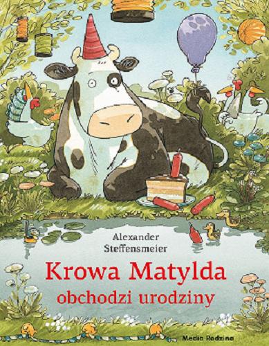 Okładka książki Krowa Matylda obchodzi urodziny / Alexander Steffensmeier ; tłumaczyła Emilia Kledzik.
