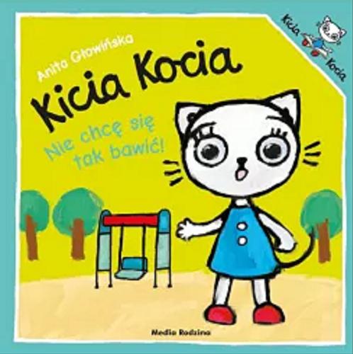 Okładka książki Kicia Kocia nie chcę się tak bawić! napisała i zilustrowała Anita Głowińska.