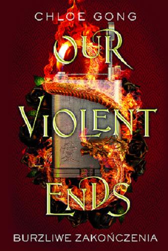 Okładka książki Our Violent Ends = Burzliwe zakończenia / Chloe Gong ; przełożyła Małgorzata Kaczarowska.