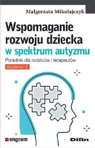 Okładka  Wspomaganie rozwoju dziecka w spektrum autyzmu : poradnik dla rodziców i terapeutów / Małgorzata Mikołajczyk.