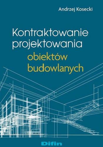 Okładka książki Kontraktowanie projektowania obiektów budowlanych / Andrzej Kosecki.