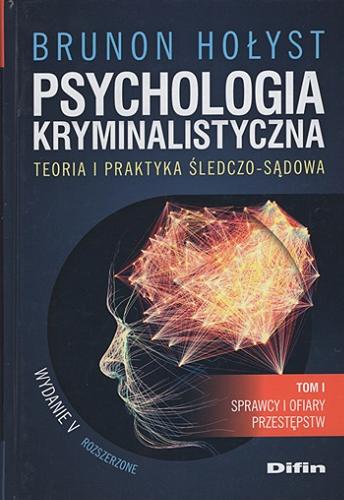 Okładka książki Psychologia kryminalistyczna : teoria i praktyka śledczo-sądowa. T. 1, Sprawcy i ofiary przestępstw / Brunon Hołyst.