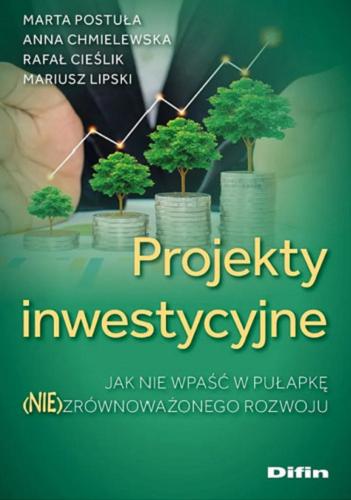 Okładka książki Projekty inwestycyjne : jak nie wpaść w pułapkę (nie)zrównoważonego rozwoju / Marta Postuła, Anna Chmielewska, Rafał Cieślik, Mariusz Lipski.