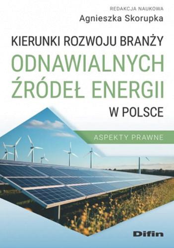 Okładka książki Kierunki rozwoju branży odnawialnych źródeł energii w Polsce : aspekty prawne / redakcja naukowa Agnieszka Skorupka.