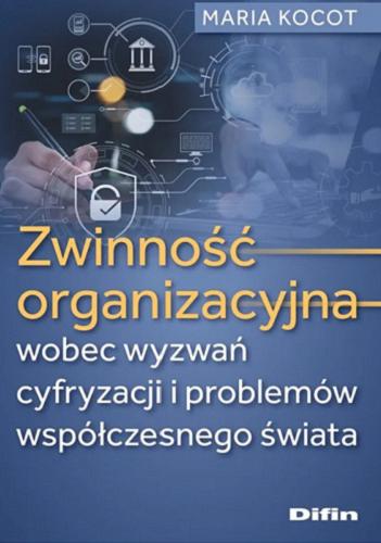Okładka książki Zwinność organizacyjna wobec wyzwań cyfryzacji i problemów współczesnego świata / Maria Kocot.
