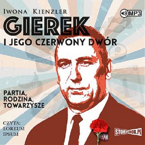 Okładka książki Gierek i jego czerwony dwór [Dokument dźwiękowy] : partia, rodzina, towarzysze / Iwona Kienzler.