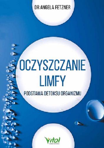 Okładka  Oczyszczanie limfy : podstawa detoksu organizmu / dr Angela Fetzner ; [tłumaczenie: Małgorzata Rzepka].