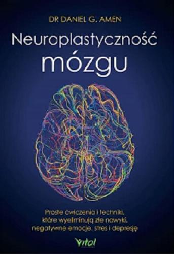 Okładka książki Neuroplastyczność mózgu : proste ćwiczenia i techniki, które wyeliminują złe nawyki, negatywne emocje, stres i depresję / dr Daniel G. Amen ; [tłumaczenie: Anna Bergiel].