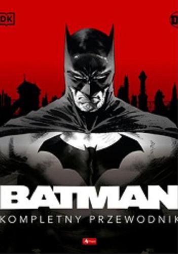 Okładka  Batman : kompletny przewodnik / Matthew K. Manning, Daniel Wallace ; przedmowa: Tom King ; przekład: Tomasz Sidorkiewicz, Bartosz Czartoryski, Marek Starosta.
