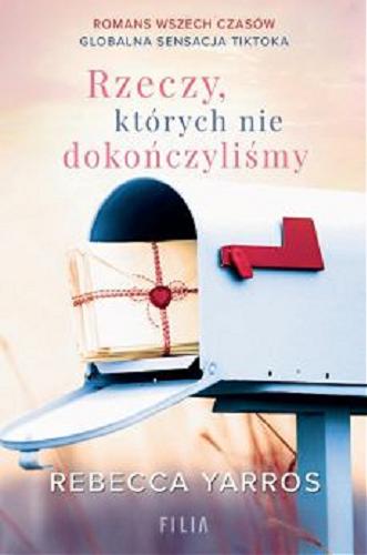 Okładka książki Rzeczy, których nie dokończyliśmy / Rebecca Yarros ; z angielskiego przełożyła Katarzyna Agnieszka Dyrek.
