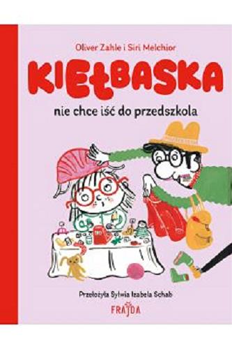 Okładka  Kiełbaska nie chce iść do przedszkola / [autor:] Oliver Zahle i [ilustracje:] Siri Melchior ; przełożyła Sylwia Izabela Schab.