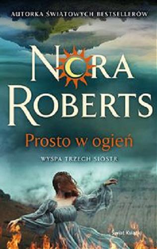 Okładka książki Prosto w ogień / Nora Roberts ; z angielskiego przełożyła Julia Grochowska.