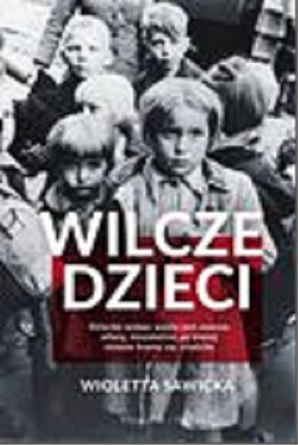 Okładka książki Wilcze dzieci : dziecko wobec wojny jest zawsze ofiarą, niezależnie po której stronie frontu się urodziło / Wioletta Sawicka.