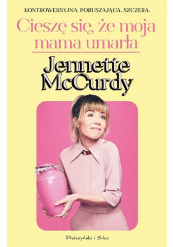 Okładka książki Cieszę się, że moja mama umarła / Jennette McCurdy ; przełożyła Magdalena Moltzan-Małkowska.