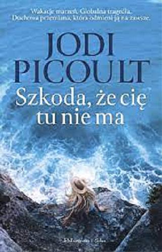 Okładka książki Szkoda, że cię tu nie ma / Jodi Picoult ; przełożyła Magdalena Moltzan-Małkowska.