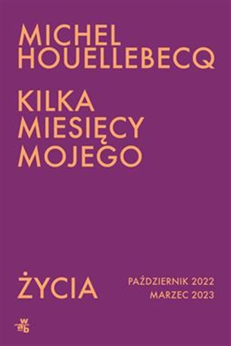 Okładka książki Kilka miesięcy mojego życia : październik 2022, marzec 2023 / Michel Houellebecq ; przełożyła Beata Geppert.