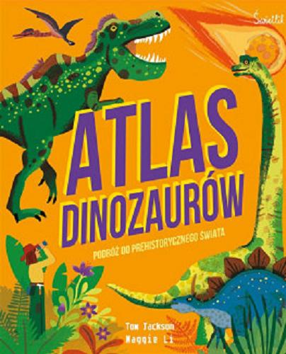 Okładka książki Atlas dinozaurów : podróż do prehistorycznego świata / Tom Jackson ; ilustracje Maggie Li ; przełożyła Katarzyna Rosłan.