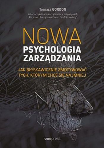 Okładka książki Nowa psychologia zarządzania : jak błyskawicznie zmotywować tych, którym chce się najmniej / Tomasz Gordon.