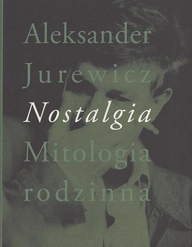 Okładka książki Nostalgia : mitologia rodzinna / Aleksander Jurewicz.
