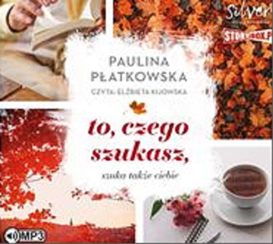 Okładka  To, czego szukasz, szuka także ciebie [Dokument dźwiękowy] / Paulina Płatkowska.