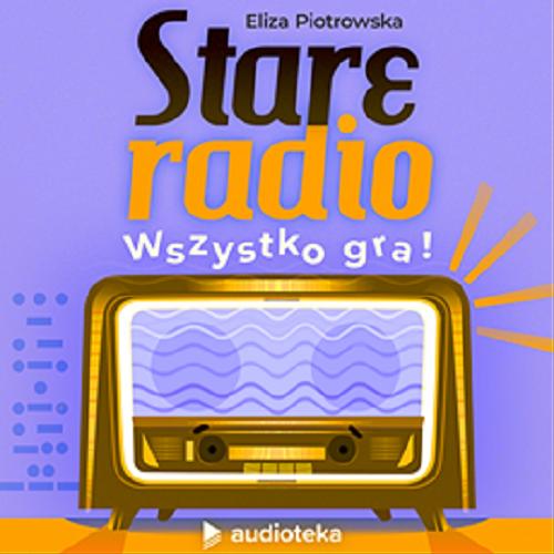 Okładka książki Stare radio : [Dokument dźwiękowy] wszystko gra! / Eliza Piotrowska.