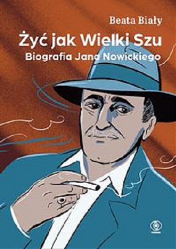 Okładka książki Żyć jak Wielki Szu : biografia Jana Nowickiego / Beata Biały.