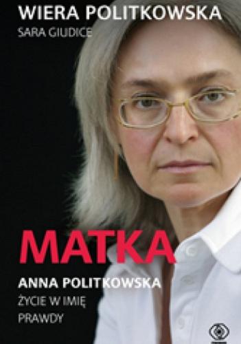 Okładka  Matka : Anna Politkowska : życie w imię prawdy / Wiera Politkowska, Sara Giudice ; przełożyła Alicja Bruś.