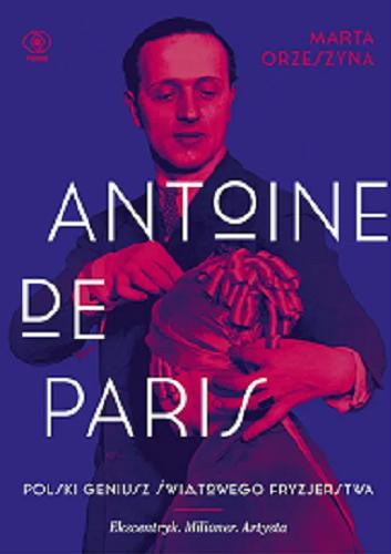 Okładka  Antoine de Paris : polski geniusz światowego fryzjerstwa : ekscentryk, milioner, artysta / Marta Orzeszyna.