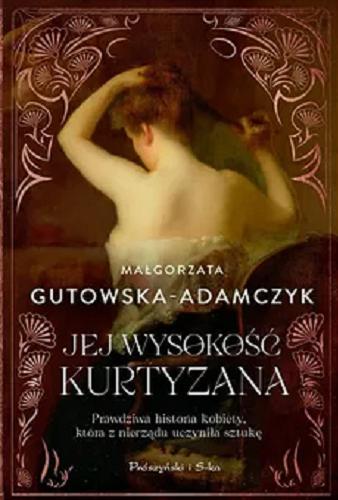 Okładka książki Jej wysokość kurtyzana : prawdziwa historia kobiety, która z nierządu uczyniła sztukę / Małgorzata Gutowska-Adamczyk.