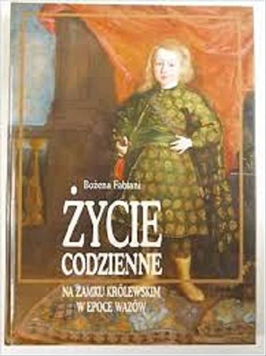 Okładka książki Życie codzienne na Zamku Królewskim w epoce Wazów / Bożena Fabiani.