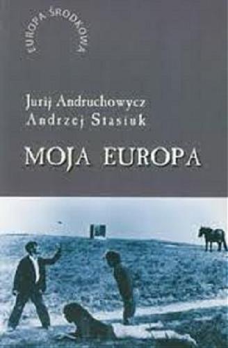 Okładka książki Moja Europa : dwa eseje o Europie zwanej Środkową / Jurij Andruchowycz, Andrzej Stasiuk.