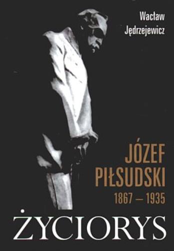 Okładka książki Józef Piłsudski 1867-1935 : życiorys / Wacław Jędrzejewicz.