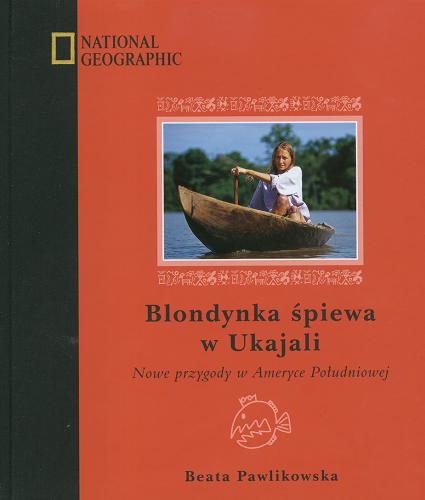 Okładka książki Blondynka śpiewa w Ukajali : nowe przygody w Ameryce Południowej / tekst, zdjęcia i rys. Beata Pawlikowska.