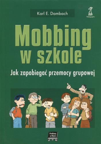 Okładka książki Mobbing w szkole : jak zapobiegać przemocy grupowej / Karl E. Dambach ; przekł. [z niem.] Aleksandra Ubertowska.