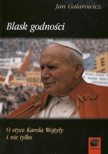Okładka książki Blask godności : o etyce Karola Wojtyły i nie tylko / Jan Galarowicz.
