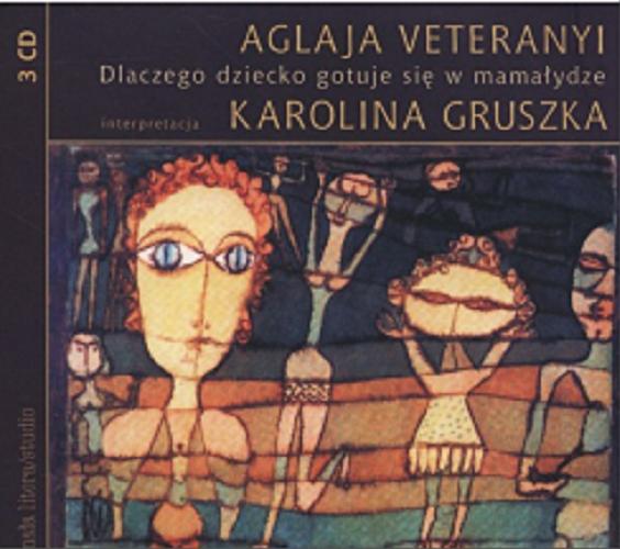 Okładka książki Dlaczego dziecko gotuje się w mamałydze [Dokument dźwiękowy] / Aglaja Veteranyj ; przełożyła Alicja Rosenau ; interpretacja Karolina Gruszka.