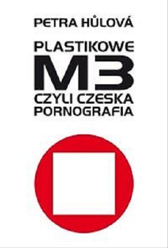 Okładka książki Plastikowe M3 czyli czeska pornografia / Petra Hůlová ; przełożyła Julia Różewicz.