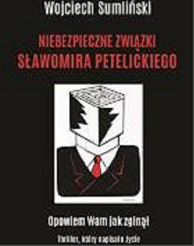 Okładka książki Niebezpieczne związki Sławomira Petelickiego : opowiem Wam, jak zginął : thriller, który napisało życie / Wojciech Sumliński.