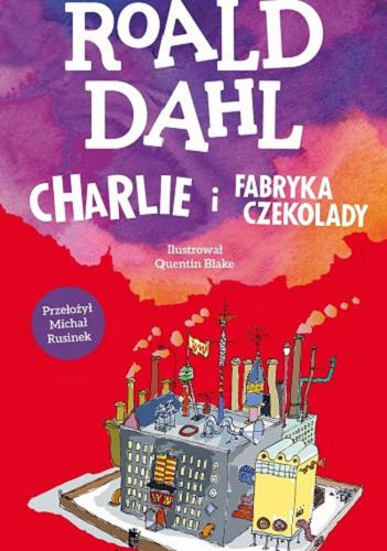 Okładka książki Charlie i fabryka czekolady / Roald Dahl ; ilustrował Quentin Blake ; przełożył Michał Rusinek.