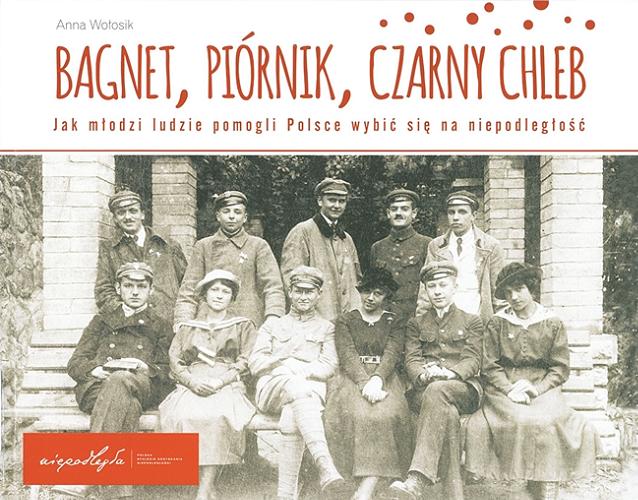 Okładka książki Bagnet, piórnik, czarny chleb : jak młodzi ludzie pomogli Polsce wybić się na niepodległość / Anna Wołosik.