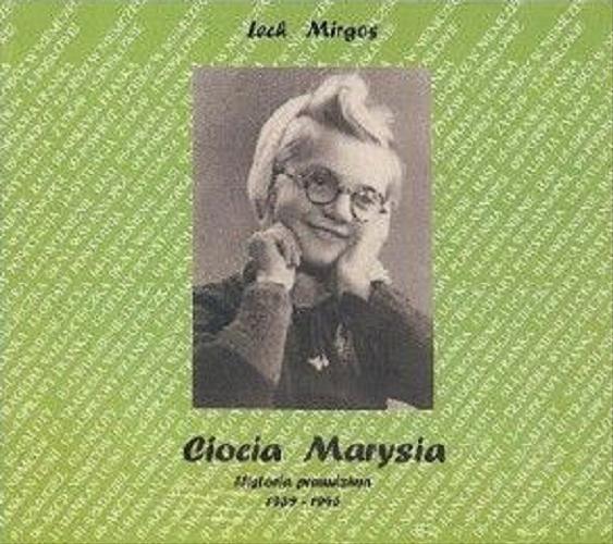 Okładka  Ciocia Marysia : historia prawdziwa : 1939-1945 / [Maria Dudzińska] ; [opracowanie] Lech Mirgos ; [rozmawiali: Maria Maksiewicz, Ewa Mirgos, Lech Mirgos].
