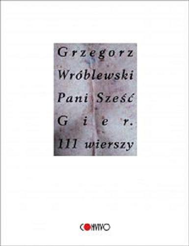 Okładka książki Pani Sześć Gier : 111 wierszy / Grzegorz Wróblewski ; posłowie Leszek Szaruga.