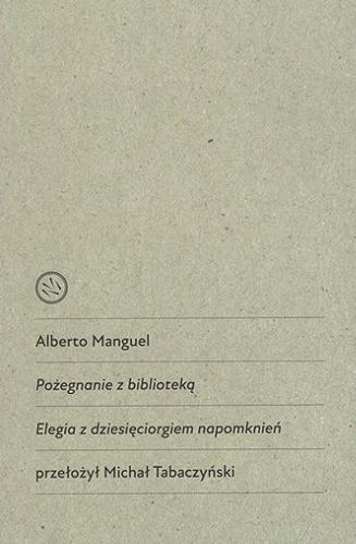 Okładka książki Pożegnanie z biblioteką : elegia z dziesięciorgiem napomknień / Alberto Manguel ; przełożył Michał Tabaczyński.