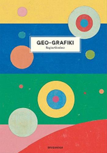 Okładka książki Geo-grafiki / [ilustracje:] Regina Giménez ; z języka katalońskiego przełożyła Karolina Jaszecka ; [tekst: Marta de la Serna].