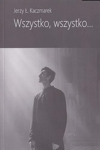 Okładka książki Wszystko, wszystko... : wybór wierszy / Jerzy Ł. Kaczmarek ; [redaktor: Krzysztof Kuczkowski].